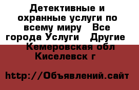 Детективные и охранные услуги по всему миру - Все города Услуги » Другие   . Кемеровская обл.,Киселевск г.